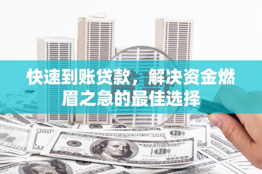 旌阳快速到账贷款，解决资金燃眉之急的最佳选择