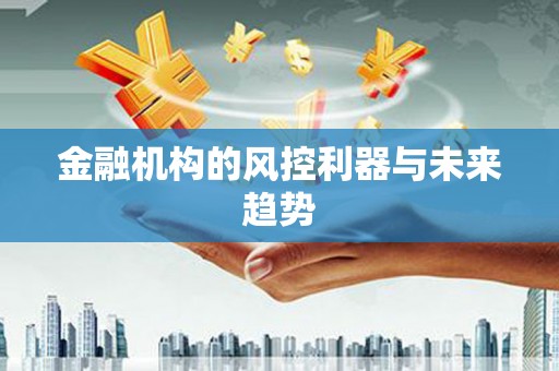 旌阳金融机构的风控利器与未来趋势