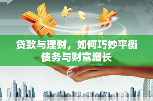 旌阳贷款与理财，如何巧妙平衡债务与财富增长