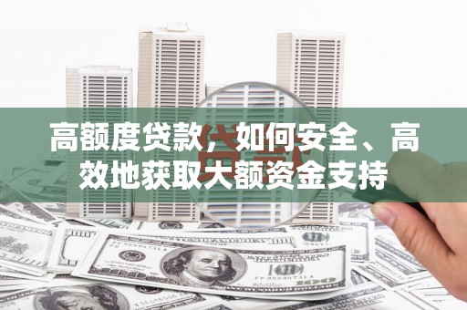 旌阳高额度贷款，如何安全、高效地获取大额资金支持