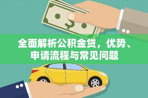 旌阳全面解析公积金贷，优势、申请流程与常见问题