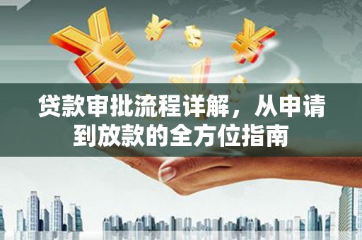 旌阳贷款审批流程详解，从申请到放款的全方位指南