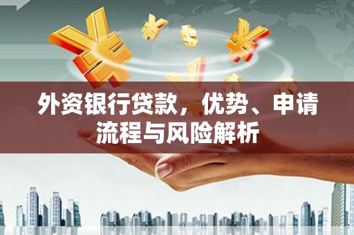 旌阳外资银行贷款，优势、申请流程与风险解析