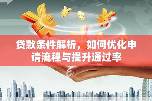 旌阳贷款条件解析，如何优化申请流程与提升通过率