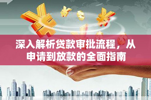 旌阳深入解析贷款审批流程，从申请到放款的全面指南