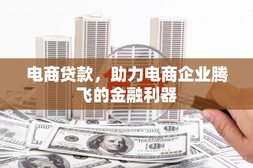 旌阳电商贷款，助力电商企业腾飞的金融利器