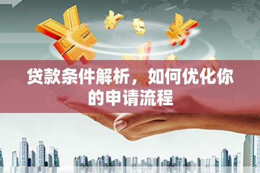 旌阳贷款条件解析，如何优化你的申请流程