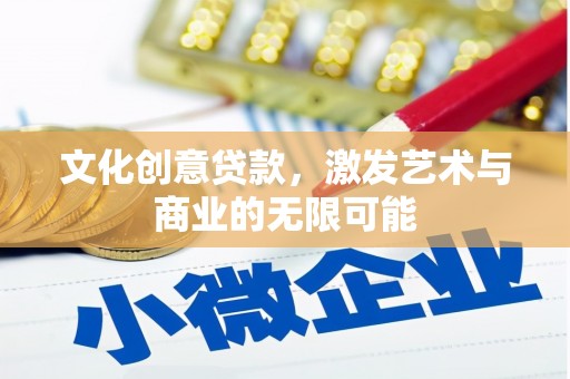 旌阳文化创意贷款，激发艺术与商业的无限可能