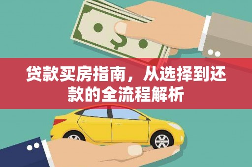 旌阳贷款买房指南，从选择到还款的全流程解析