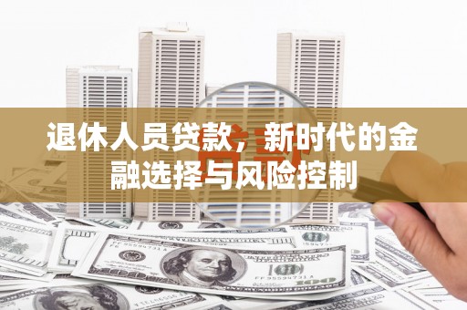 旌阳退休人员贷款，新时代的金融选择与风险控制