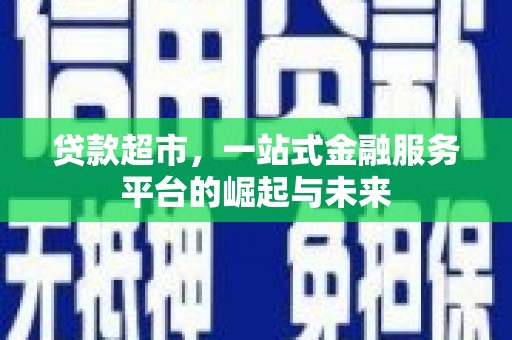 旌阳贷款超市，一站式金融服务平台的崛起与未来