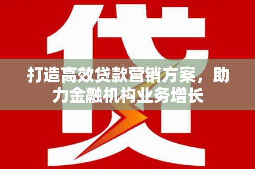 旌阳打造高效贷款营销方案，助力金融机构业务增长