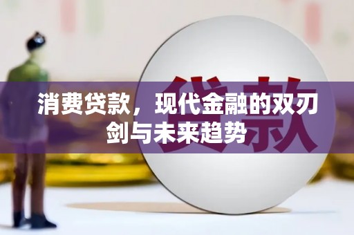 旌阳消费贷款，现代金融的双刃剑与未来趋势