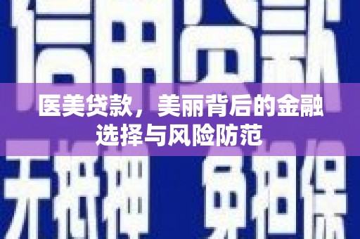 旌阳医美贷款，美丽背后的金融选择与风险防范