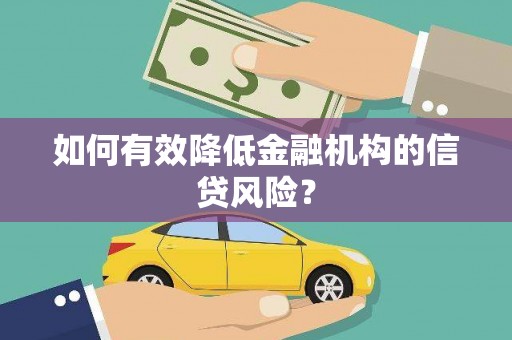 旌阳如何有效降低金融机构的信贷风险？