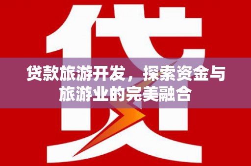旌阳贷款旅游开发，探索资金与旅游业的完美融合