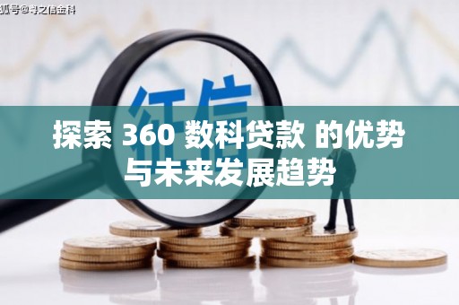 旌阳探索 360 数科贷款 的优势与未来发展趋势