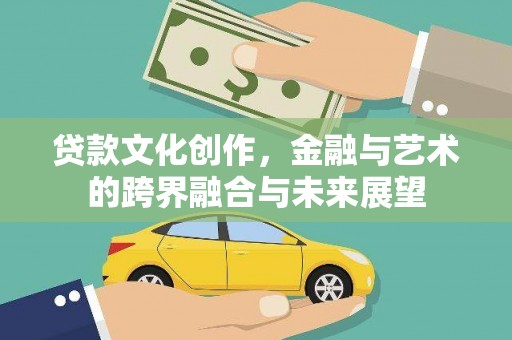 旌阳贷款文化创作，金融与艺术的跨界融合与未来展望