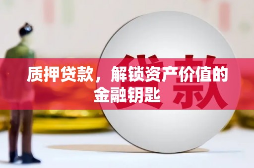 旌阳质押贷款，解锁资产价值的金融钥匙
