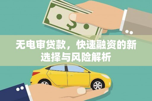 旌阳无电审贷款，快速融资的新选择与风险解析