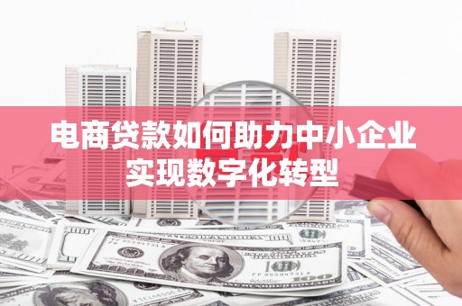 旌阳电商贷款如何助力中小企业实现数字化转型