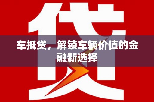 旌阳车抵贷，解锁车辆价值的金融新选择