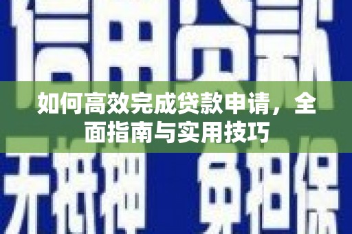 旌阳如何高效完成贷款申请，全面指南与实用技巧