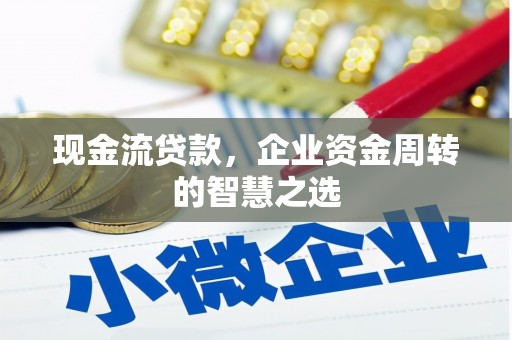 旌阳现金流贷款，企业资金周转的智慧之选