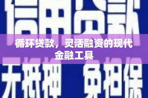旌阳循环贷款，灵活融资的现代金融工具