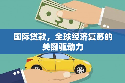 旌阳国际贷款，全球经济复苏的关键驱动力