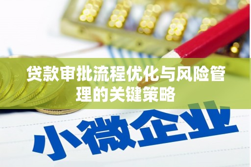 旌阳贷款审批流程优化与风险管理的关键策略