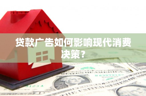 旌阳贷款广告如何影响现代消费决策？