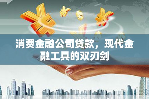 旌阳消费金融公司贷款，现代金融工具的双刃剑