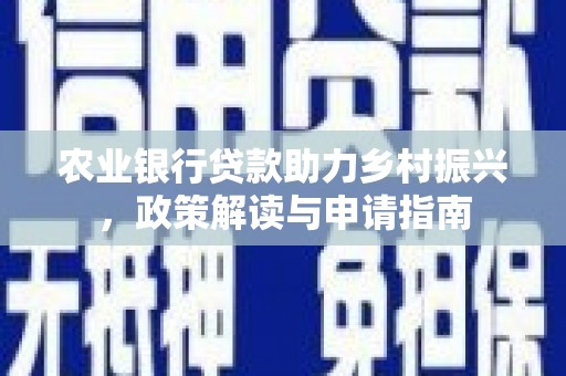 旌阳农业银行贷款助力乡村振兴，政策解读与申请指南