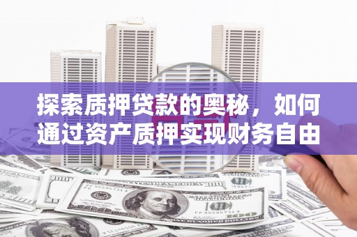旌阳探索质押贷款的奥秘，如何通过资产质押实现财务自由
