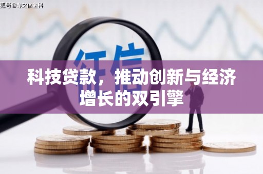 旌阳科技贷款，推动创新与经济增长的双引擎