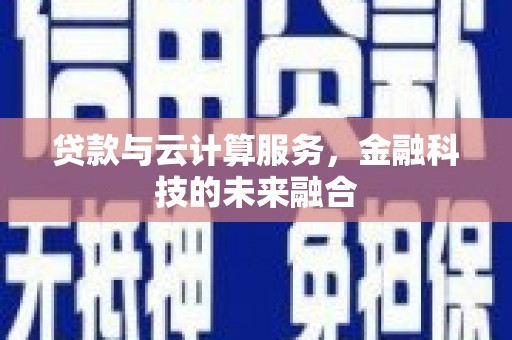 旌阳贷款与云计算服务，金融科技的未来融合