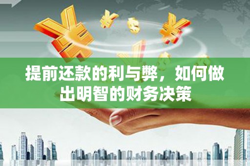 旌阳提前还款的利与弊，如何做出明智的财务决策