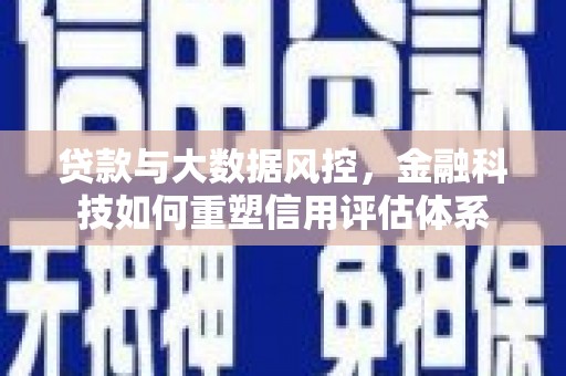 旌阳贷款与大数据风控，金融科技如何重塑信用评估体系