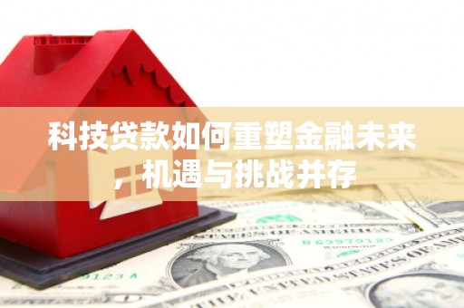 旌阳科技贷款如何重塑金融未来，机遇与挑战并存