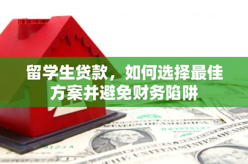 旌阳留学生贷款，如何选择最佳方案并避免财务陷阱