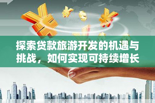 旌阳探索贷款旅游开发的机遇与挑战，如何实现可持续增长