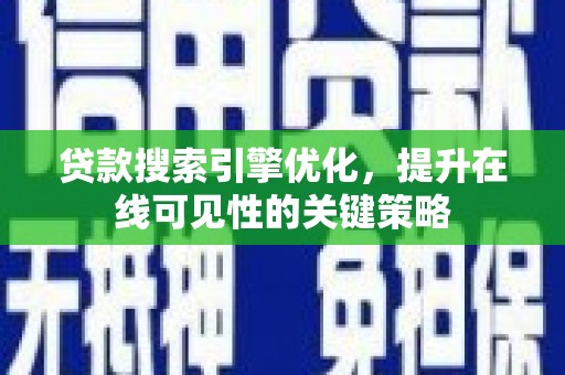 旌阳贷款搜索引擎优化，提升在线可见性的关键策略