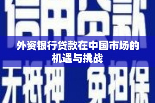 旌阳外资银行贷款在中国市场的机遇与挑战
