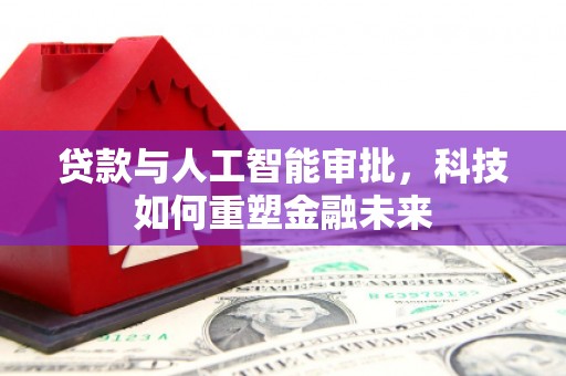 旌阳贷款与人工智能审批，科技如何重塑金融未来
