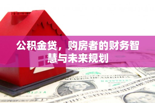 旌阳公积金贷，购房者的财务智慧与未来规划