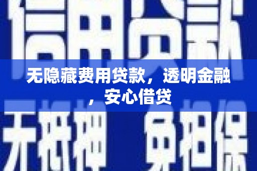 旌阳无隐藏费用贷款，透明金融，安心借贷