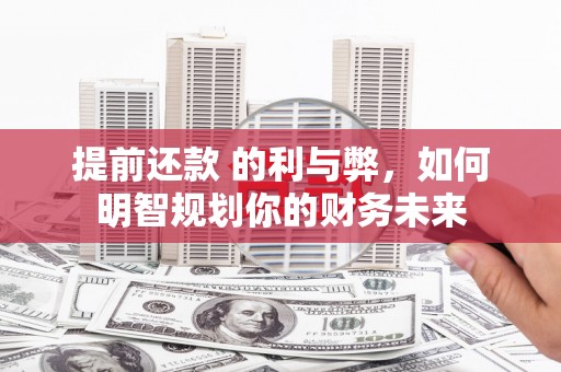 旌阳提前还款 的利与弊，如何明智规划你的财务未来