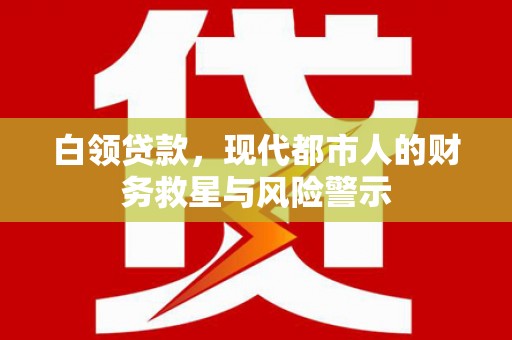 旌阳白领贷款，现代都市人的财务救星与风险警示