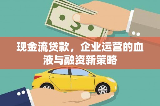 旌阳现金流贷款，企业运营的血液与融资新策略